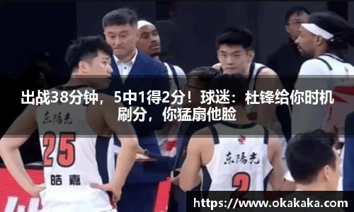 出战38分钟，5中1得2分！球迷：杜锋给你时机刷分，你猛扇他脸