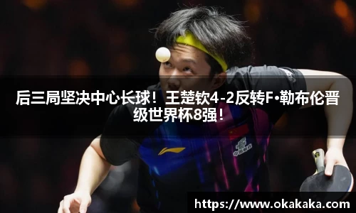 后三局坚决中心长球！王楚钦4-2反转F·勒布伦晋级世界杯8强！