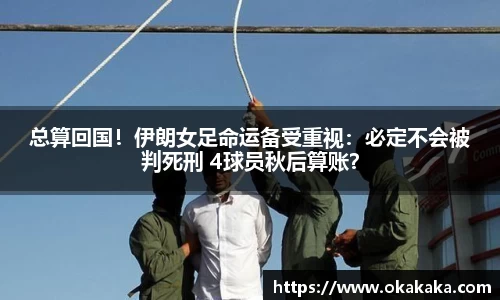 总算回国！伊朗女足命运备受重视：必定不会被判死刑 4球员秋后算账？