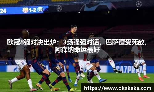 欧冠8强对决出炉：3场强强对话，巴萨遭受死敌，阿森纳命运最好